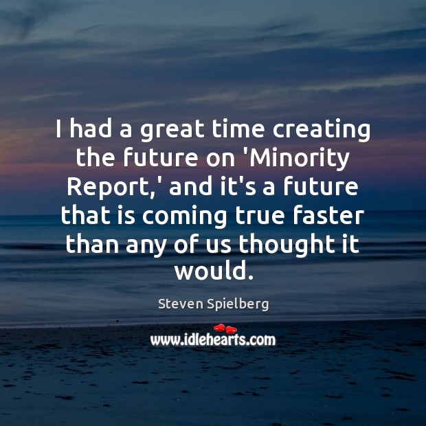 I had a great time creating the future on ‘Minority Report,’ Steven Spielberg Picture Quote