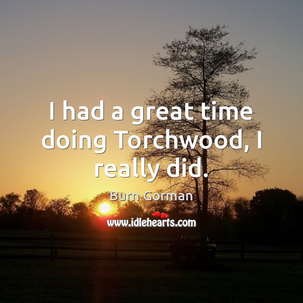 I had a great time doing Torchwood, I really did. Burn Gorman Picture Quote