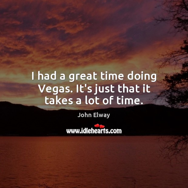 I had a great time doing Vegas. It’s just that it takes a lot of time. John Elway Picture Quote