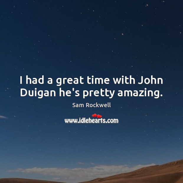 I had a great time with John Duigan he’s pretty amazing. Sam Rockwell Picture Quote
