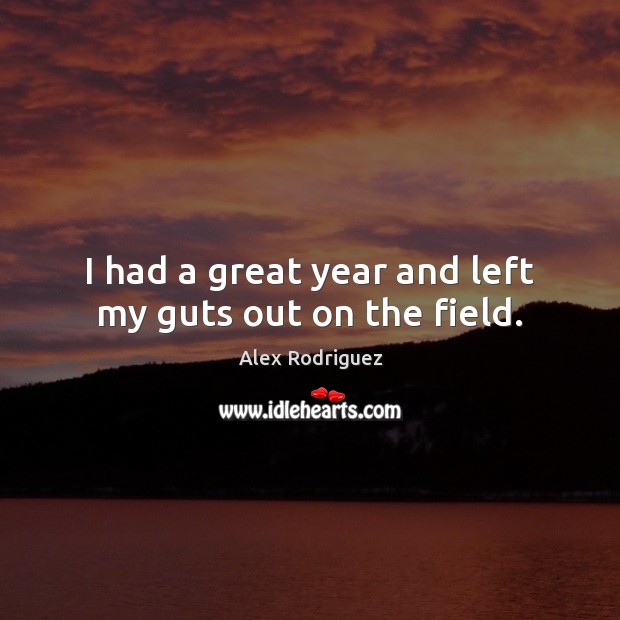 I had a great year and left my guts out on the field. Alex Rodriguez Picture Quote