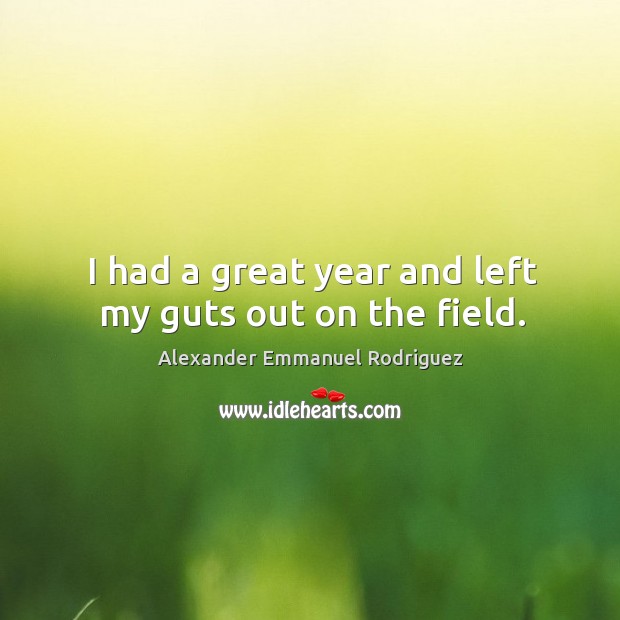 I had a great year and left my guts out on the field. Alexander Emmanuel Rodriguez Picture Quote