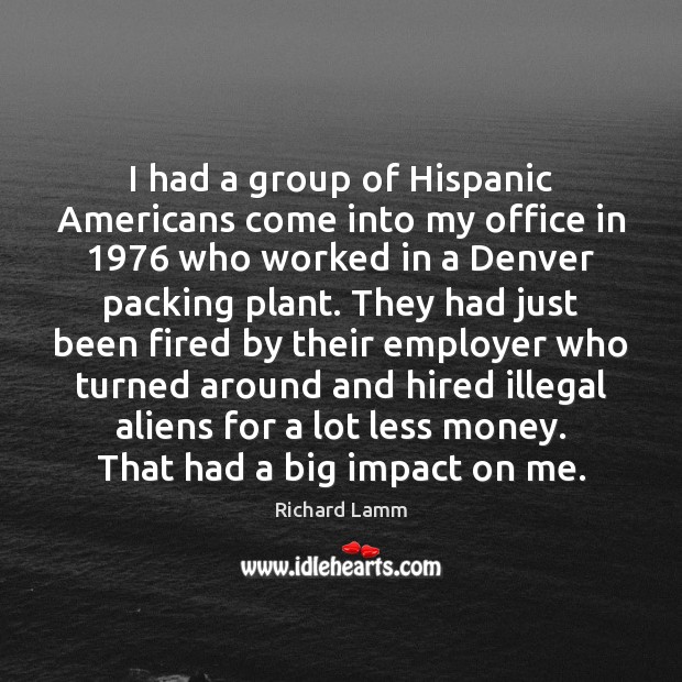 I had a group of Hispanic Americans come into my office in 1976 Richard Lamm Picture Quote