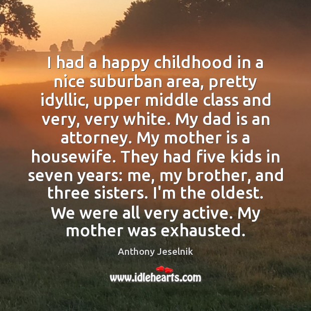 I had a happy childhood in a nice suburban area, pretty idyllic, Dad Quotes Image