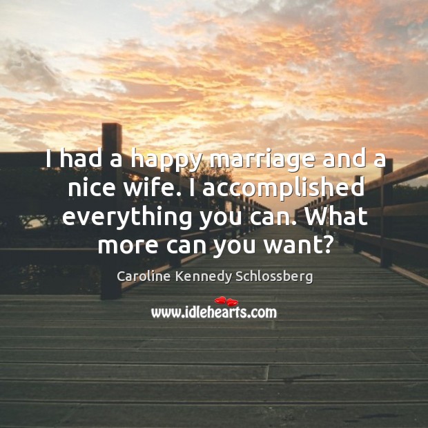 I had a happy marriage and a nice wife. I accomplished everything you can. What more can you want? Image