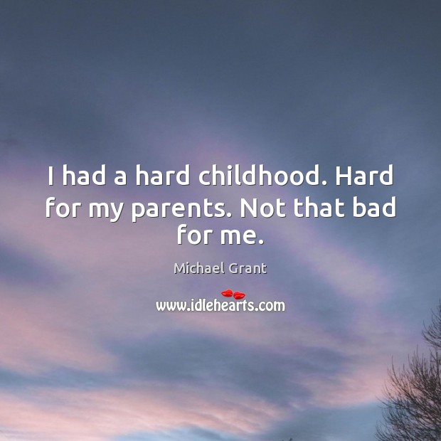 I had a hard childhood. Hard for my parents. Not that bad for me. Michael Grant Picture Quote