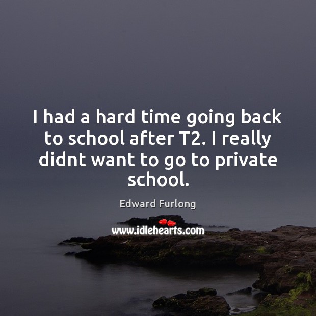 I had a hard time going back to school after T2. I Edward Furlong Picture Quote