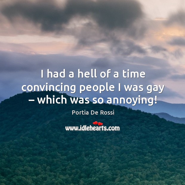 I had a hell of a time convincing people I was gay – which was so annoying! Portia De Rossi Picture Quote