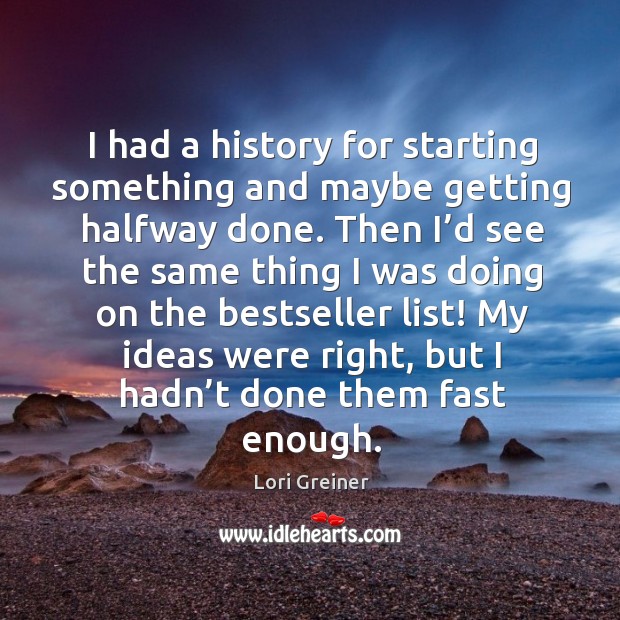 I had a history for starting something and maybe getting halfway done. Lori Greiner Picture Quote