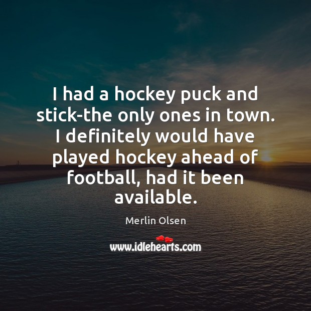 I had a hockey puck and stick-the only ones in town. I Merlin Olsen Picture Quote