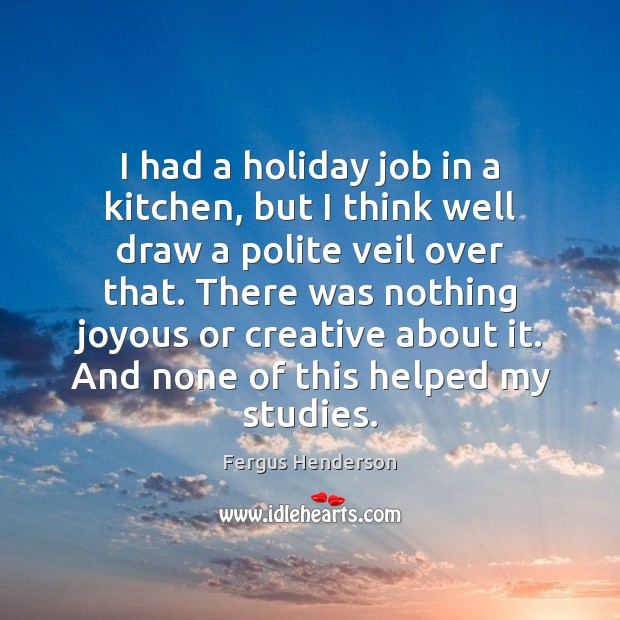 I had a holiday job in a kitchen, but I think well Fergus Henderson Picture Quote