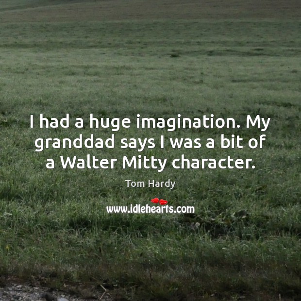 I had a huge imagination. My granddad says I was a bit of a Walter Mitty character. Tom Hardy Picture Quote