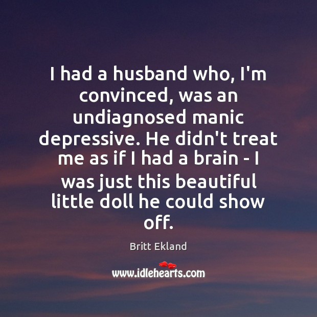 I had a husband who, I’m convinced, was an undiagnosed manic depressive. Britt Ekland Picture Quote