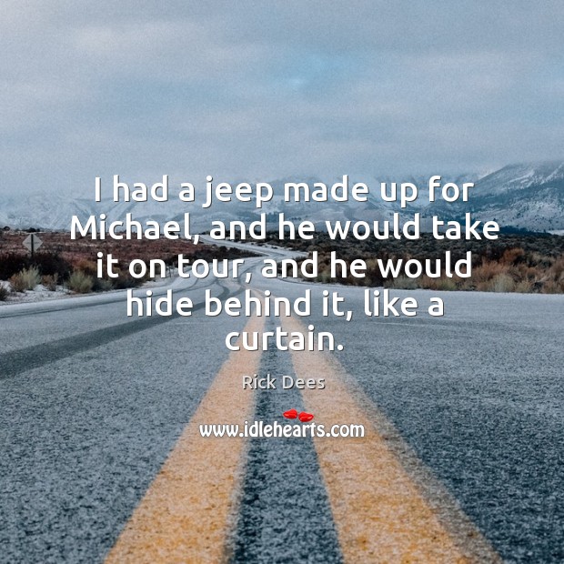 I had a jeep made up for michael, and he would take it on tour, and he would hide behind it, like a curtain. Rick Dees Picture Quote