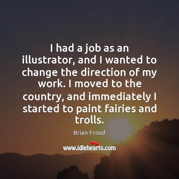 I had a job as an illustrator, and I wanted to change Brian Froud Picture Quote