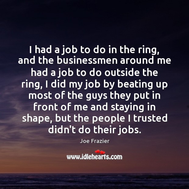 I had a job to do in the ring, and the businessmen Joe Frazier Picture Quote