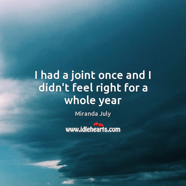 I had a joint once and I didn’t feel right for a whole year Miranda July Picture Quote