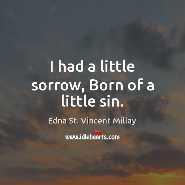 I had a little sorrow, Born of a little sin. Edna St. Vincent Millay Picture Quote