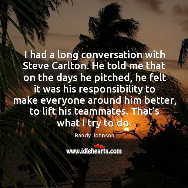 I had a long conversation with steve carlton. He told me that on the days he pitched Randy Johnson Picture Quote