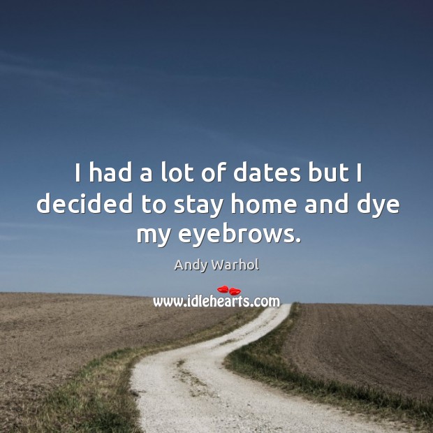 I had a lot of dates but I decided to stay home and dye my eyebrows. Andy Warhol Picture Quote