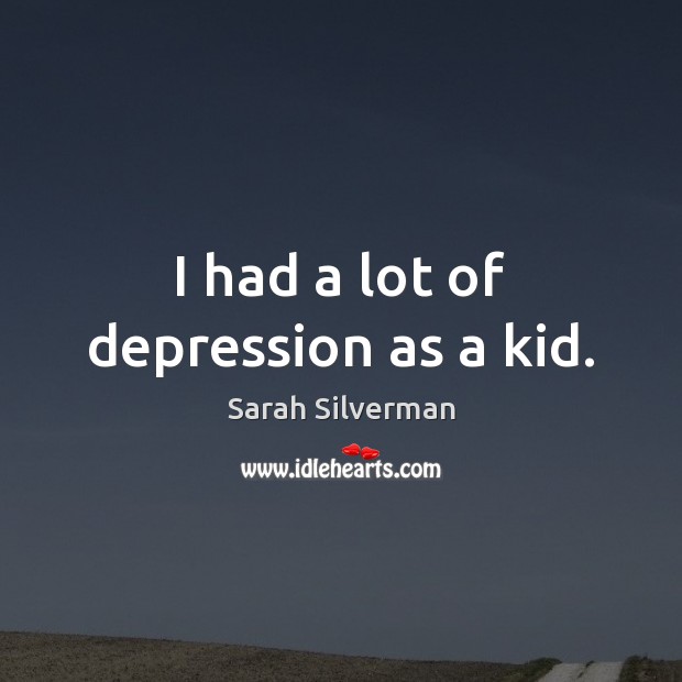 I had a lot of depression as a kid. Image