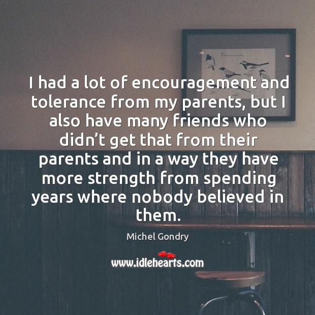 I had a lot of encouragement and tolerance from my parents, but I also have many friends Michel Gondry Picture Quote