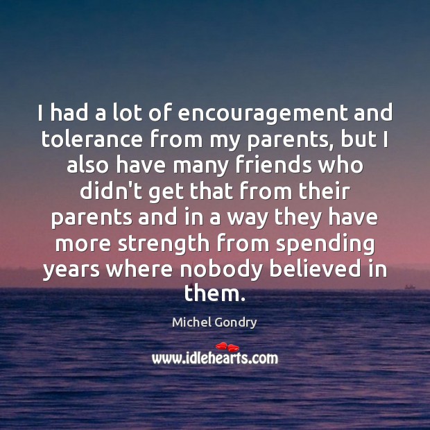 I had a lot of encouragement and tolerance from my parents, but Michel Gondry Picture Quote