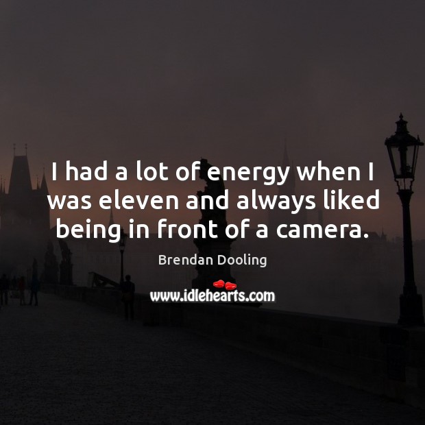 I had a lot of energy when I was eleven and always liked being in front of a camera. Brendan Dooling Picture Quote