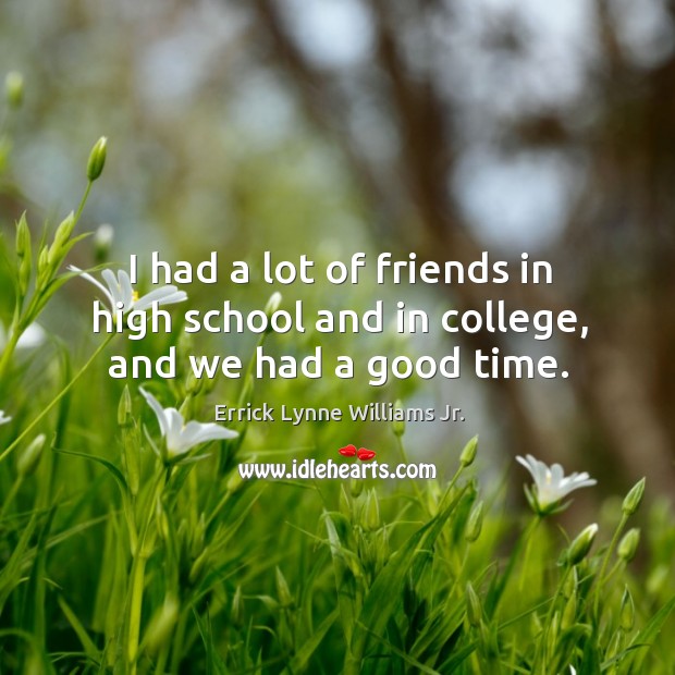 I had a lot of friends in high school and in college, and we had a good time. Errick Lynne Williams Jr. Picture Quote