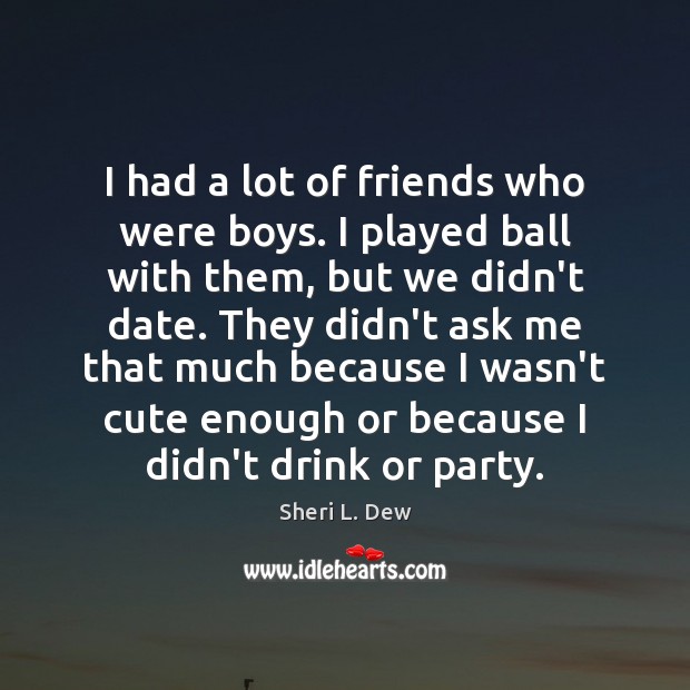 I had a lot of friends who were boys. I played ball Sheri L. Dew Picture Quote