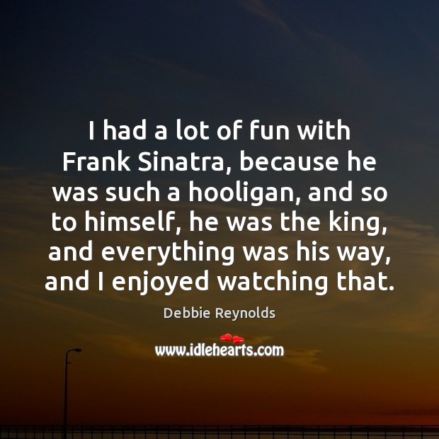 I had a lot of fun with Frank Sinatra, because he was Image