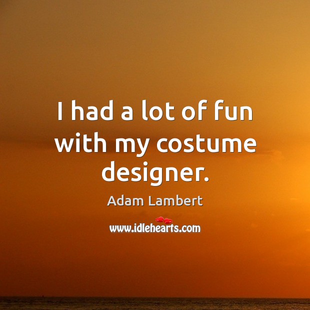 I had a lot of fun with my costume designer. Adam Lambert Picture Quote