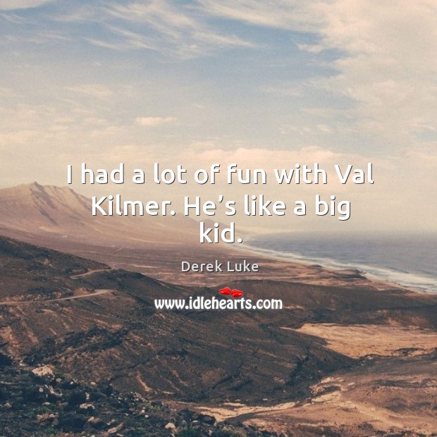 I had a lot of fun with val kilmer. He’s like a big kid. Derek Luke Picture Quote