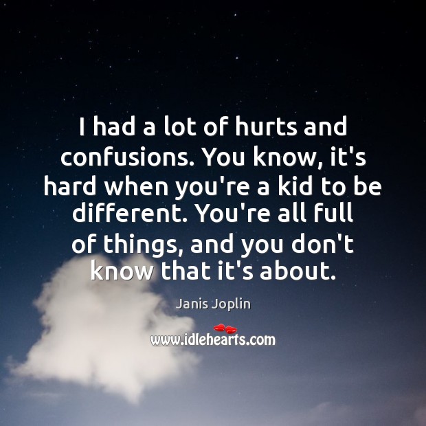 I had a lot of hurts and confusions. You know, it’s hard Janis Joplin Picture Quote
