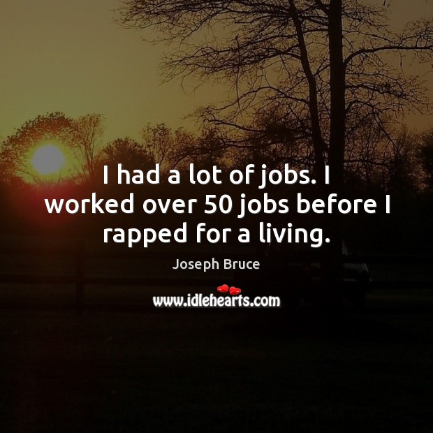 I had a lot of jobs. I worked over 50 jobs before I rapped for a living. Joseph Bruce Picture Quote