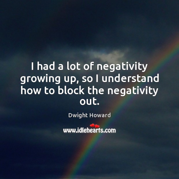 I had a lot of negativity growing up, so I understand how to block the negativity out. Dwight Howard Picture Quote