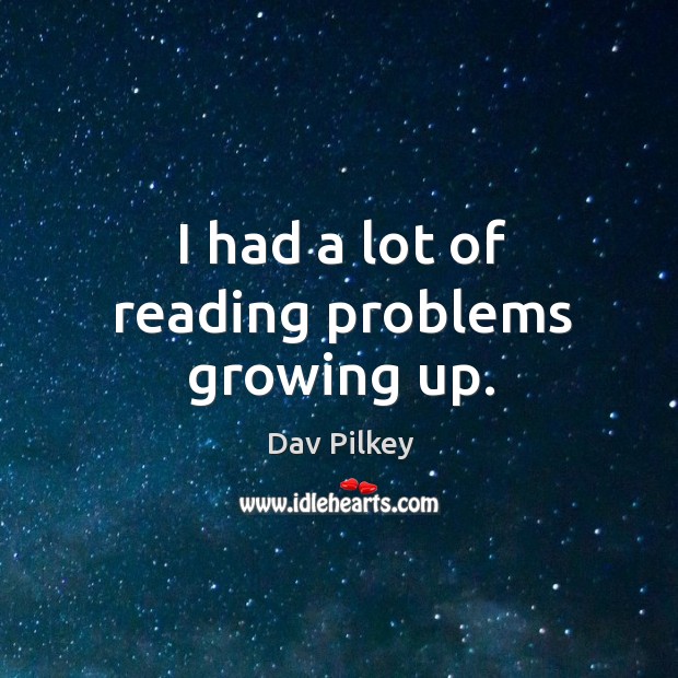 I had a lot of reading problems growing up. Dav Pilkey Picture Quote