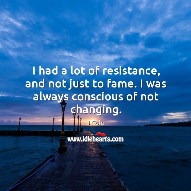 I had a lot of resistance, and not just to fame. I was always conscious of not changing. Image