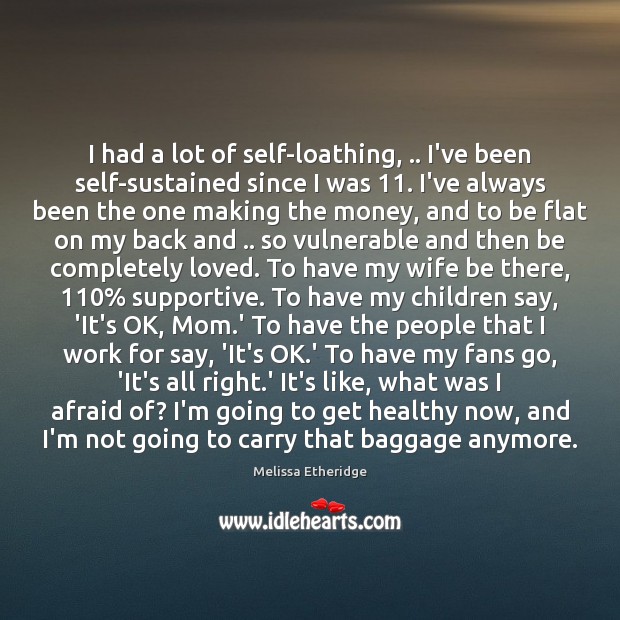 I had a lot of self-loathing, .. I’ve been self-sustained since I was 11. Melissa Etheridge Picture Quote