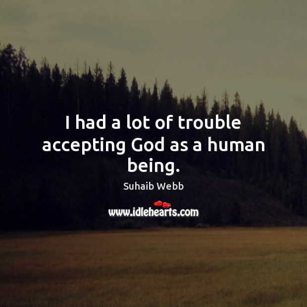 I had a lot of trouble accepting God as a human being. Suhaib Webb Picture Quote