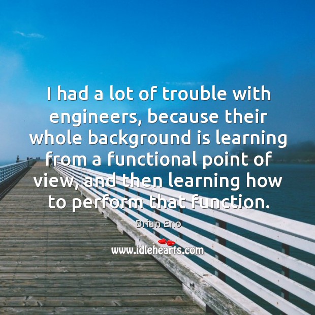 I had a lot of trouble with engineers, because their whole background is learning Image