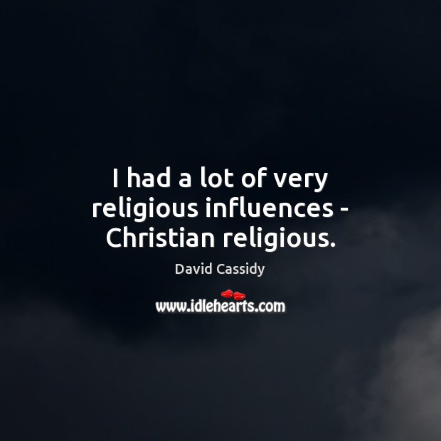 I had a lot of very religious influences – Christian religious. David Cassidy Picture Quote