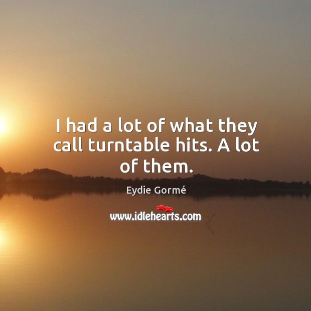 I had a lot of what they call turntable hits. A lot of them. Eydie Gormé Picture Quote