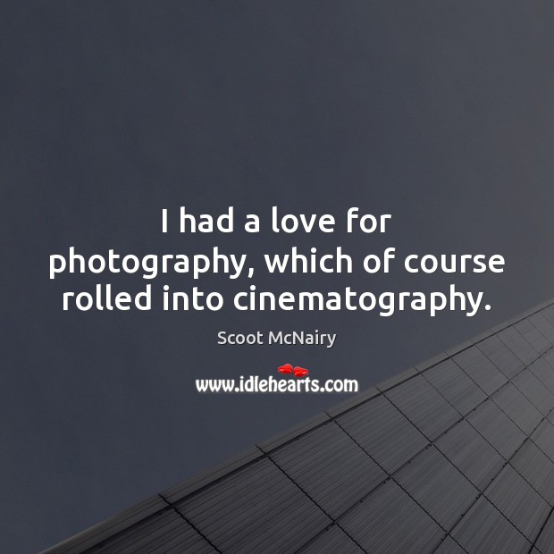 I had a love for photography, which of course rolled into cinematography. Scoot McNairy Picture Quote