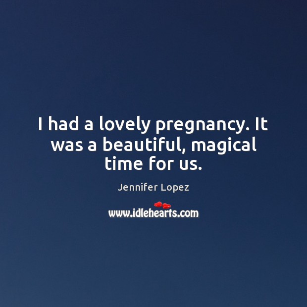 I had a lovely pregnancy. It was a beautiful, magical time for us. Jennifer Lopez Picture Quote