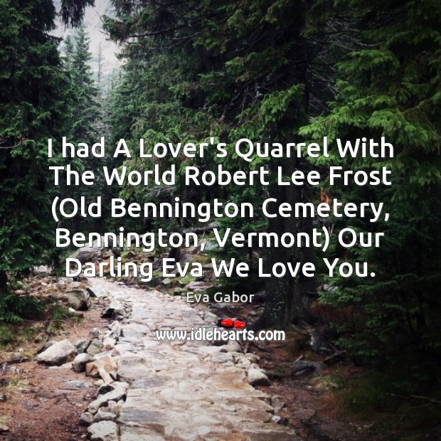 I had A Lover’s Quarrel With The World Robert Lee Frost (Old Eva Gabor Picture Quote