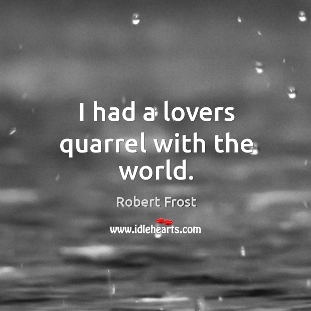 I had a lovers quarrel with the world. Robert Frost Picture Quote