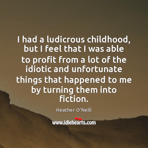 I had a ludicrous childhood, but I feel that I was able Heather O’Neill Picture Quote