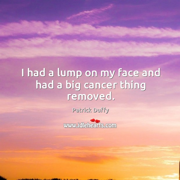 I had a lump on my face and had a big cancer thing removed. Patrick Duffy Picture Quote