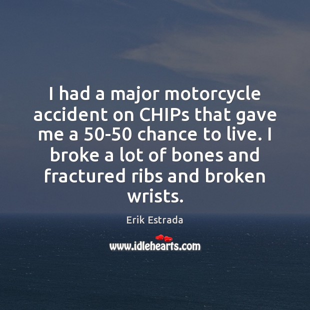 I had a major motorcycle accident on CHIPs that gave me a 50 Erik Estrada Picture Quote